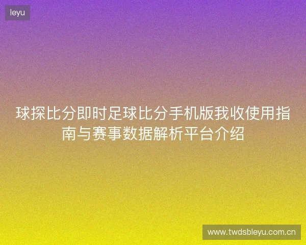 球探比分即时足球比分手机版我收使用指南与赛事数据解析平台介绍
