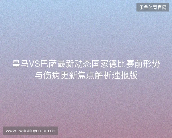 皇马VS巴萨最新动态国家德比赛前形势与伤病更新焦点解析速报版