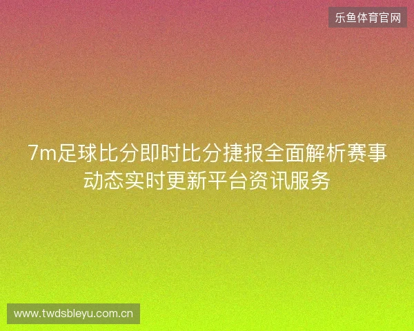 7m足球比分即时比分捷报全面解析赛事动态实时更新平台资讯服务