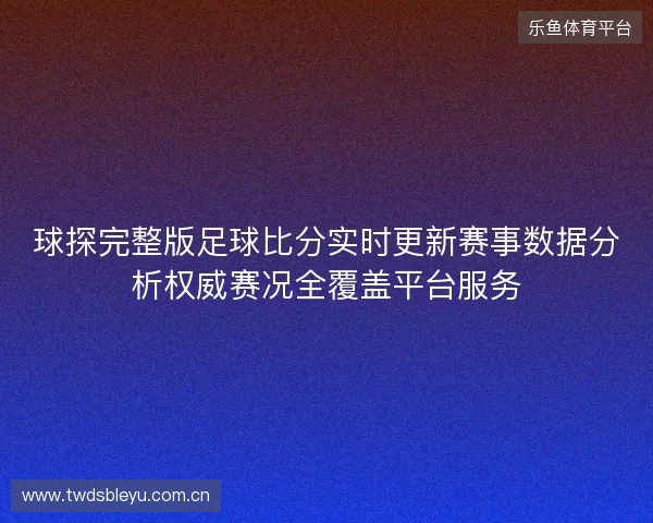 球探完整版足球比分实时更新赛事数据分析权威赛况全覆盖平台服务 球探完整版足球比分实时更新赛事数据分析权威赛况全覆盖平台服务