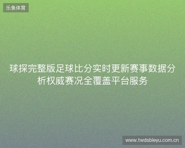 球探完整版足球比分实时更新赛事数据分析权威赛况全覆盖平台服务 球探完整版足球比分实时更新赛事数据分析权威赛况全覆盖平台服务