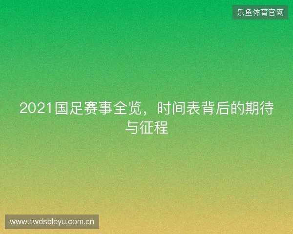 2021国足赛事全览,时间表背后的期待与征程 2021国足赛事全览,时间表背后的期待与征程
