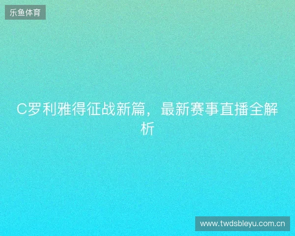 C罗利雅得征战新篇，最新赛事直播全解析
