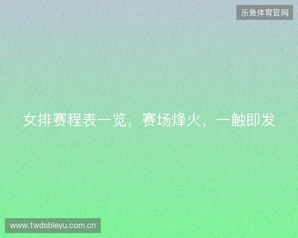 女排赛程表一览，赛场烽火，一触即发