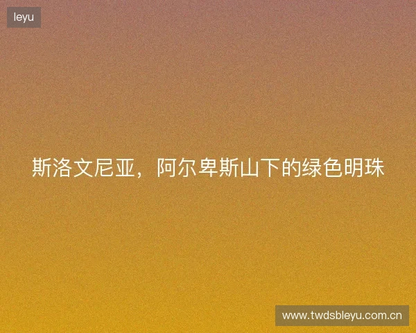 斯洛文尼亚，阿尔卑斯山下的绿色明珠